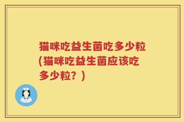 猫咪吃益生菌吃多少粒(猫咪吃益生菌应该吃多少粒？)