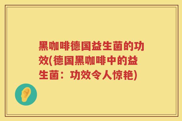 黑咖啡德国益生菌的功效(德国黑咖啡中的益生菌：功效令人惊艳)