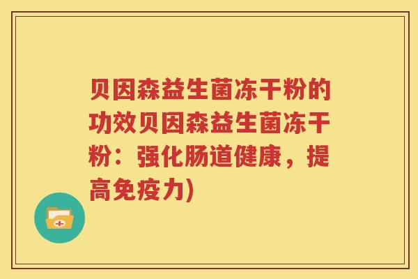 贝因森益生菌冻干粉的功效贝因森益生菌冻干粉：强化肠道健康，提高免疫力)