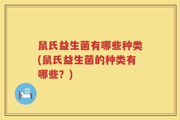 鼠氏益生菌有哪些种类(鼠氏益生菌的种类有哪些？)