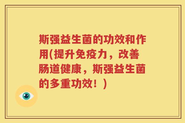 斯强益生菌的功效和作用(提升免疫力，改善肠道健康，斯强益生菌的多重功效！)