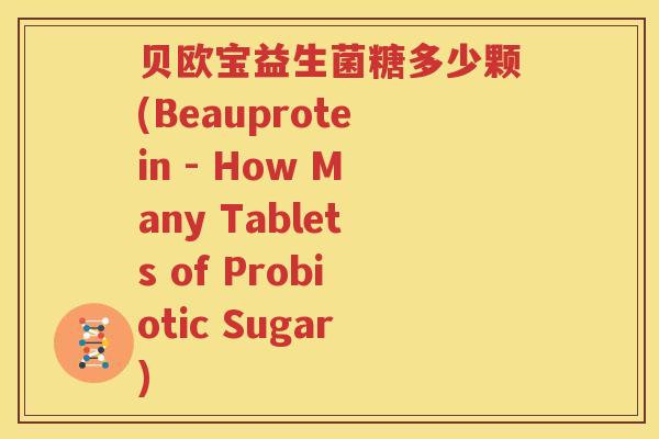 贝欧宝益生菌糖多少颗(Beauprotein - How Many Tablets of Probiotic Sugar)
