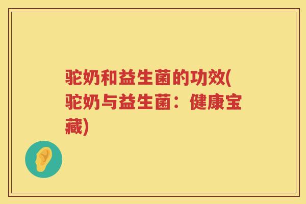 驼奶和益生菌的功效(驼奶与益生菌：健康宝藏)