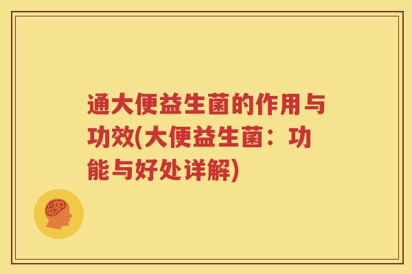 通大便益生菌的作用与功效(大便益生菌：功能与好处详解)