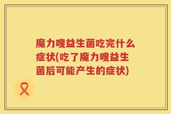 魔力嗖益生菌吃完什么症状(吃了魔力嗖益生菌后可能产生的症状)