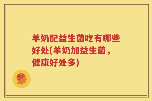 羊奶配益生菌吃有哪些好处(羊奶加益生菌，健康好处多)