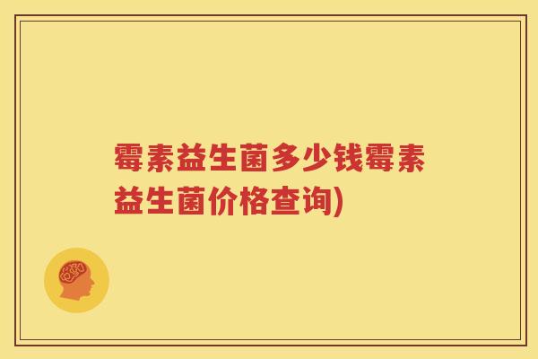 霉素益生菌多少钱霉素益生菌价格查询)