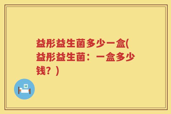 益彤益生菌多少一盒(益彤益生菌：一盒多少钱？)