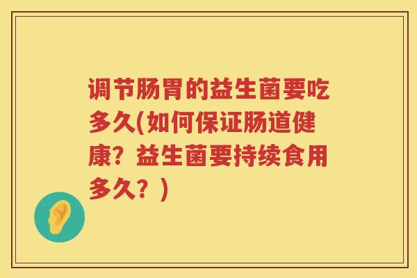 调节肠胃的益生菌要吃多久(如何保证肠道健康？益生菌要持续食用多久？)