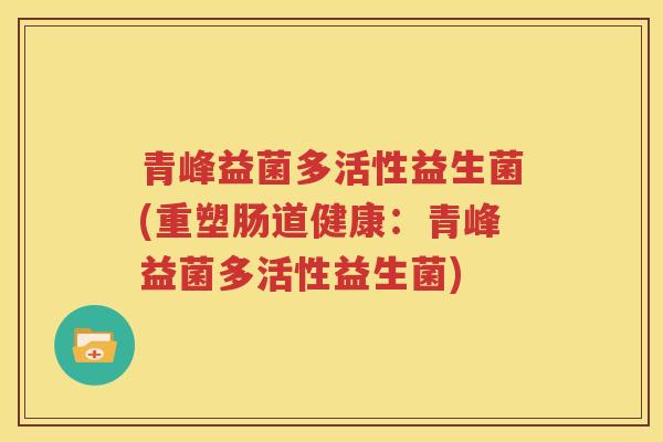 青峰益菌多活性益生菌(重塑肠道健康：青峰益菌多活性益生菌)
