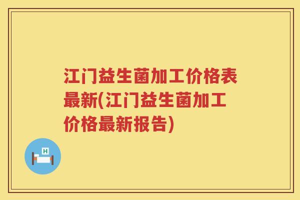 江门益生菌加工价格表最新(江门益生菌加工价格最新报告)