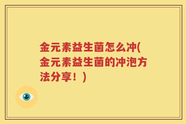 金元素益生菌怎么冲(金元素益生菌的冲泡方法分享！)