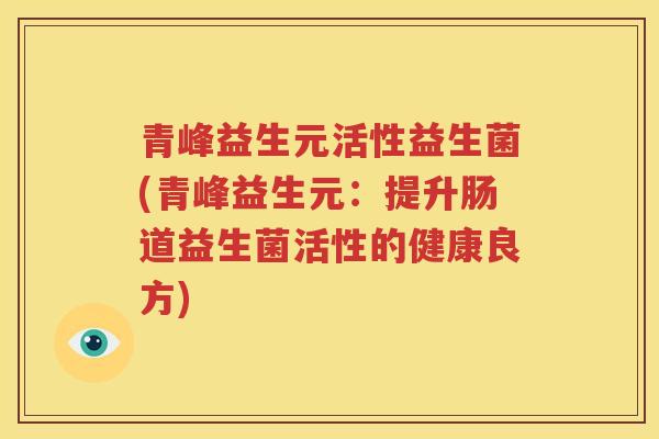 青峰益生元活性益生菌(青峰益生元：提升肠道益生菌活性的健康良方)