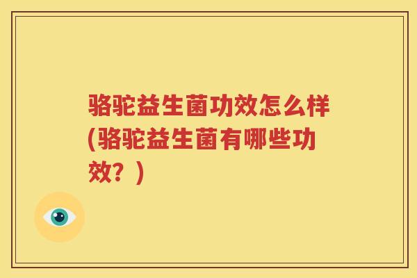 骆驼益生菌功效怎么样(骆驼益生菌有哪些功效？)