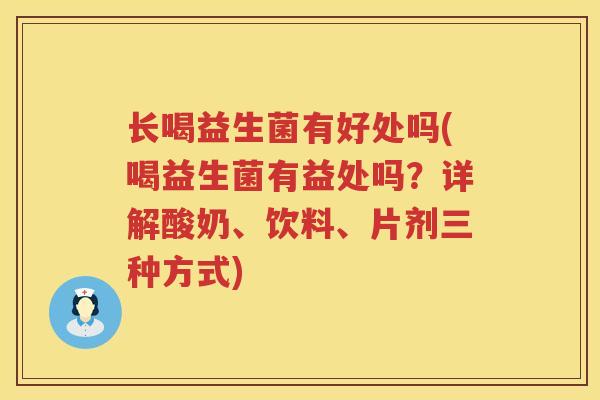 长喝益生菌有好处吗(喝益生菌有益处吗？详解酸奶、饮料、片剂三种方式)