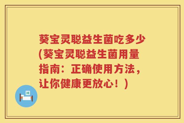 葵宝灵聪益生菌吃多少(葵宝灵聪益生菌用量指南：正确使用方法，让你健康更放心！)