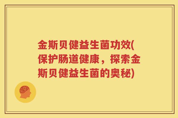 金斯贝健益生菌功效(保护肠道健康，探索金斯贝健益生菌的奥秘)