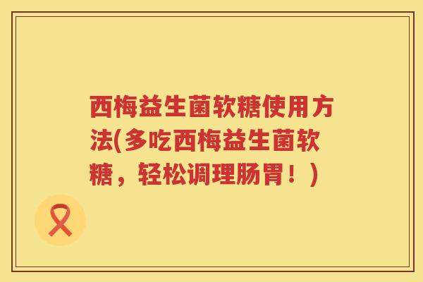 西梅益生菌软糖使用方法(多吃西梅益生菌软糖，轻松调理肠胃！)