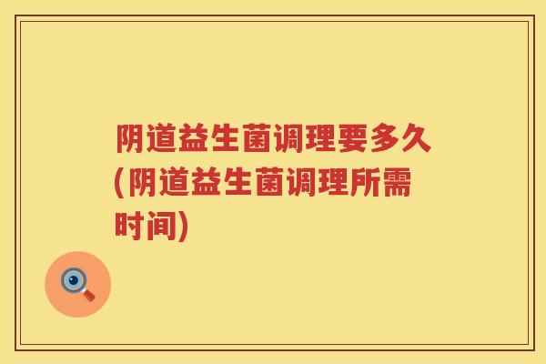 阴道益生菌调理要多久(阴道益生菌调理所需时间)