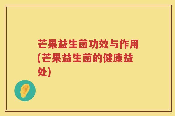 芒果益生菌功效与作用(芒果益生菌的健康益处)