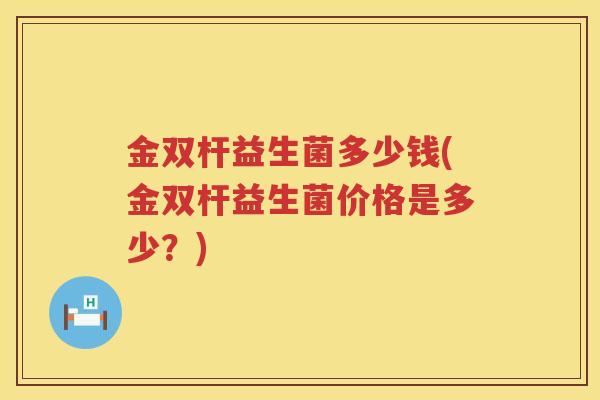 金双杆益生菌多少钱(金双杆益生菌价格是多少？)