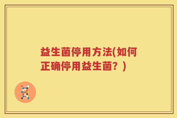 益生菌停用方法(如何正确停用益生菌？)