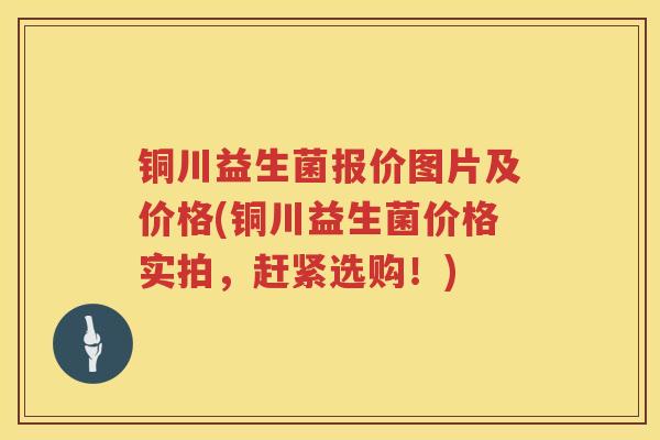 铜川益生菌报价图片及价格(铜川益生菌价格实拍，赶紧选购！)