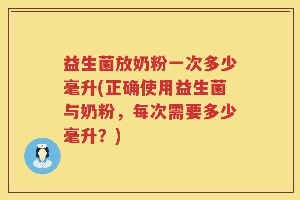 益生菌放奶粉一次多少毫升(正确使用益生菌与奶粉，每次需要多少毫升？)