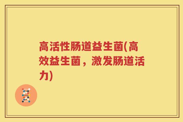 高活性肠道益生菌(高效益生菌，激发肠道活力)