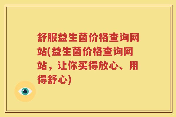 舒服益生菌价格查询网站(益生菌价格查询网站，让你买得放心、用得舒心)