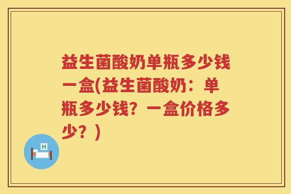 益生菌酸奶单瓶多少钱一盒(益生菌酸奶：单瓶多少钱？一盒价格多少？)