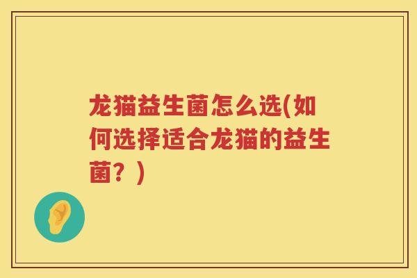 龙猫益生菌怎么选(如何选择适合龙猫的益生菌？)