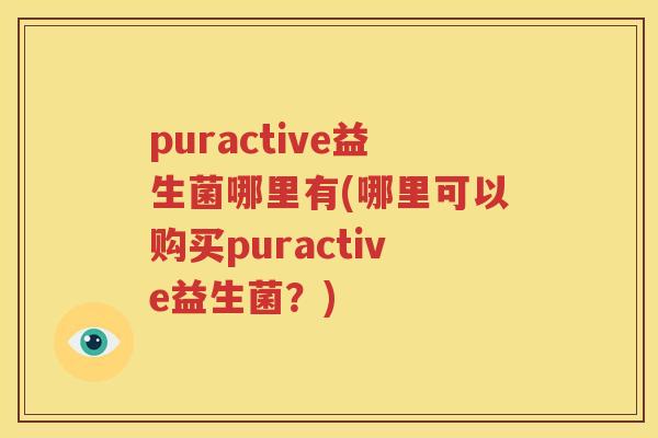 puractive益生菌哪里有(哪里可以购买puractive益生菌？)