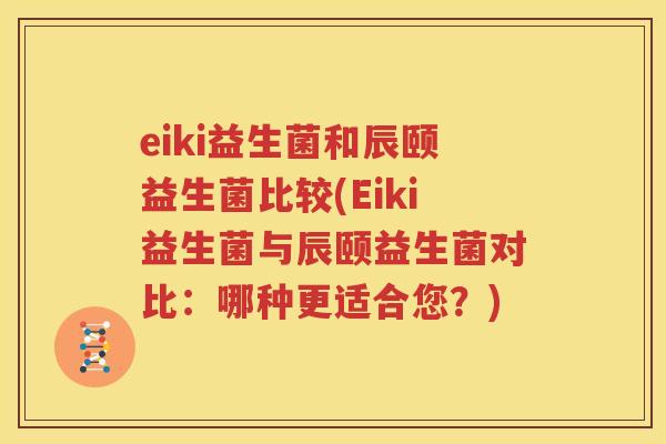 eiki益生菌和辰颐益生菌比较(Eiki益生菌与辰颐益生菌对比：哪种更适合您？)
