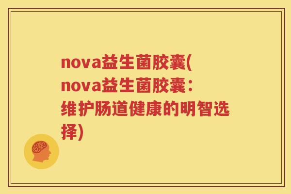 nova益生菌胶囊(nova益生菌胶囊：维护肠道健康的明智选择)