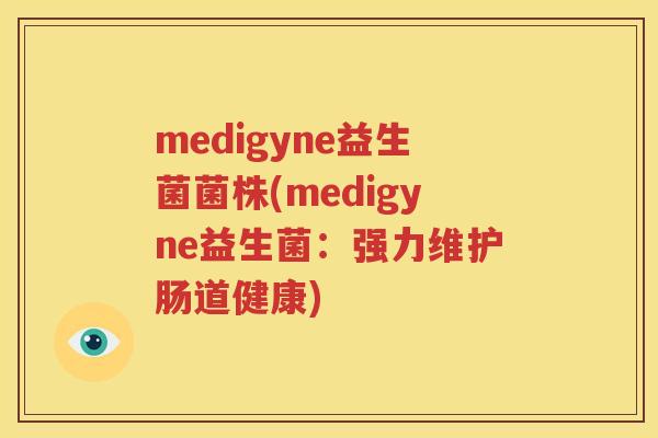 medigyne益生菌菌株(medigyne益生菌：强力维护肠道健康)