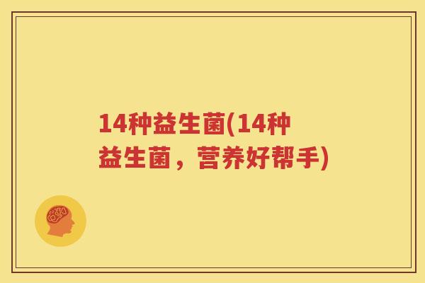 14种益生菌(14种益生菌，营养好帮手)