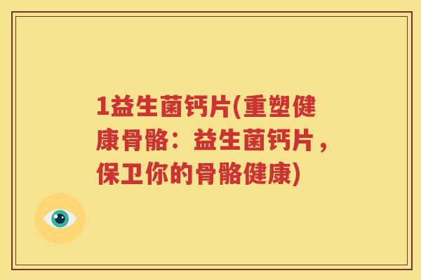 1益生菌钙片(重塑健康骨骼：益生菌钙片，保卫你的骨骼健康)