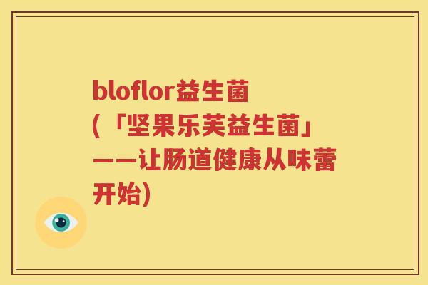 bloflor益生菌(「坚果乐芙益生菌」——让肠道健康从味蕾开始)