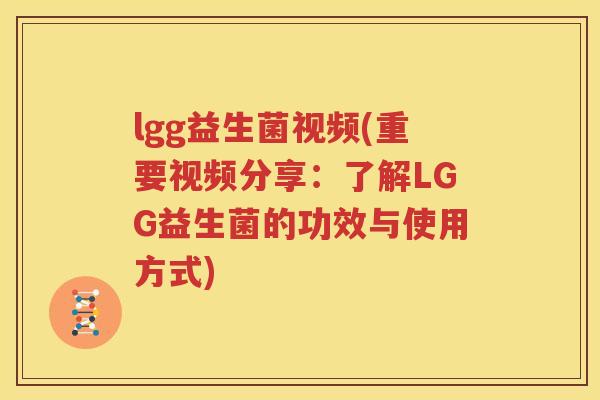 lgg益生菌视频(重要视频分享：了解LGG益生菌的功效与使用方式)