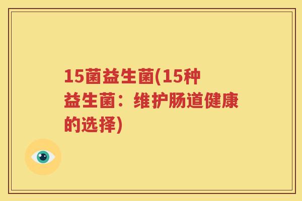 15菌益生菌(15种益生菌：维护肠道健康的选择)