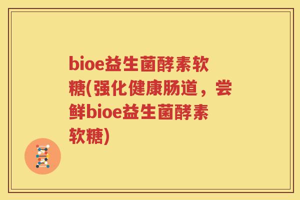 bioe益生菌酵素软糖(强化健康肠道，尝鲜bioe益生菌酵素软糖)