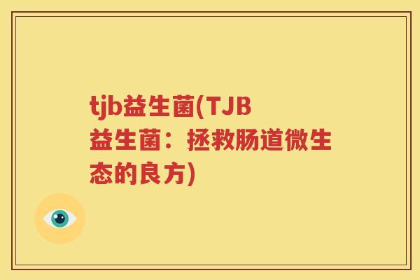 tjb益生菌(TJB益生菌：拯救肠道微生态的良方)