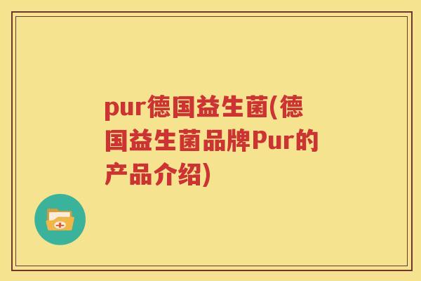 pur德国益生菌(德国益生菌品牌Pur的产品介绍)