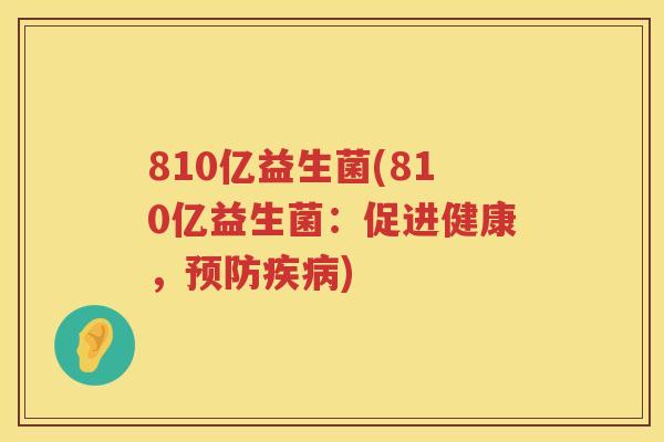 810亿益生菌(810亿益生菌：促进健康，预防疾病)