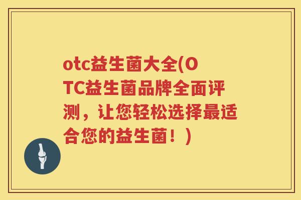 otc益生菌大全(OTC益生菌品牌全面评测，让您轻松选择最适合您的益生菌！)