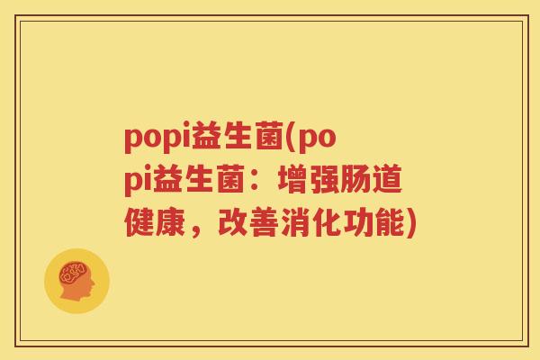popi益生菌(popi益生菌：增强肠道健康，改善消化功能)