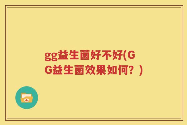 gg益生菌好不好(GG益生菌效果如何？)