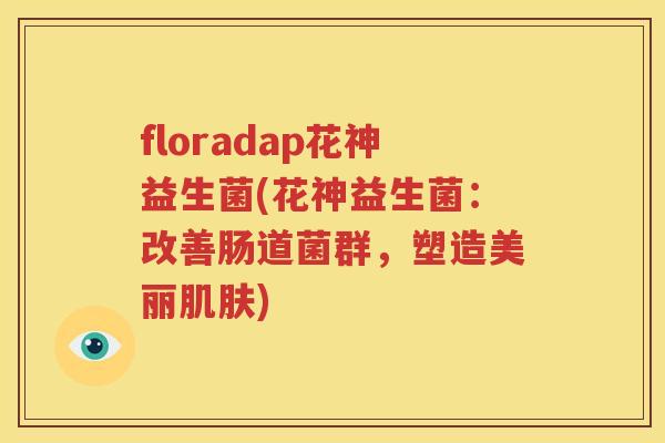 floradap花神益生菌(花神益生菌：改善肠道菌群，塑造美丽肌肤)