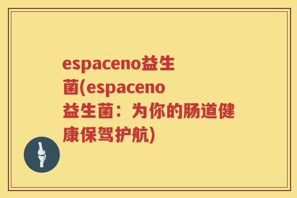 espaceno益生菌(espaceno益生菌：为你的肠道健康保驾护航)